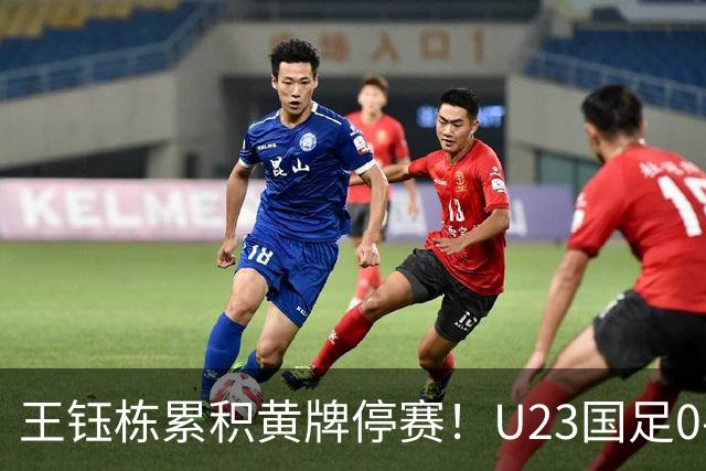 王钰栋累积黄牌停赛！U23国足0-0出线，八强战谁顶？